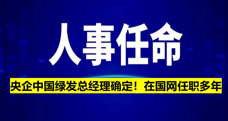 央企中國綠發總經理確定！在國網任職多年