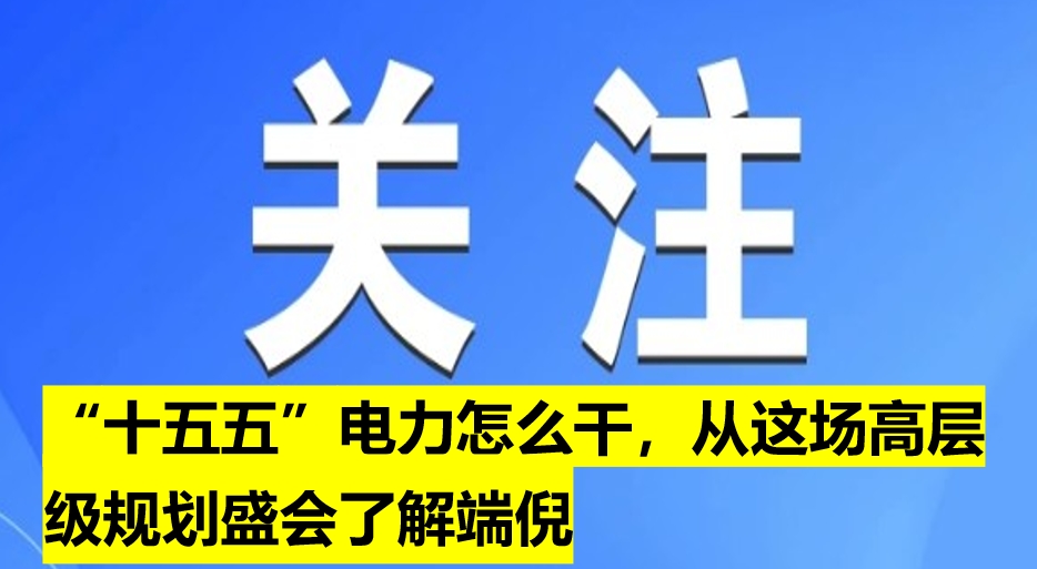 “十五五”電力怎么干，從這場高層級規(guī)劃盛會了解端倪